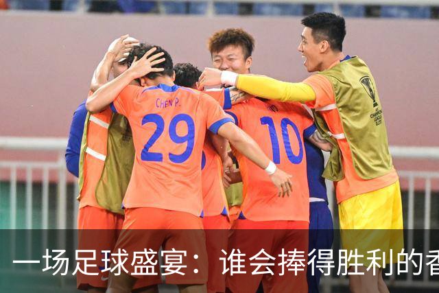 一场足球盛宴：谁会捧得胜利的香槟？
